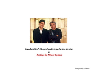 Javed Akhtar’s Shayari recited by Farhan Akhtar
                       in
           Zindagi Na Milegi Dobara




                                                  Compiled by Krishnan
 