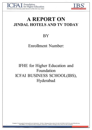A REPORT ON
JINDAL HOTELS AND TV TODAY
BY
Enrollment Number:
IFHE for Higher Education and
Foundation
ICFAI BUSINESS SCHOOL(IBS),
Hyderabad.
 