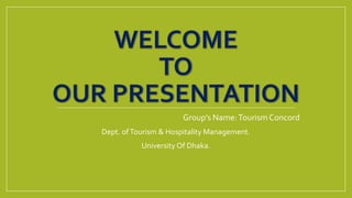 Group’s Name:Tourism Concord
Dept. ofTourism & Hospitality Management.
University Of Dhaka.
 