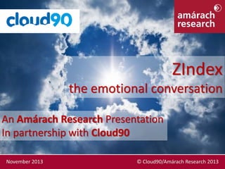 ZIndex
the emotional conversation
An Amárach Research Presentation
In partnership with Cloud90
November 2013

© Cloud90/Amárach Research 2013

 