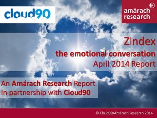 April 2014 © Cloud90/Amárach Research 2014
An Amárach Research Report
In partnership with Cloud90
ZIndex
the emotional conversation
April 2014 Report
© Cloud90/Amárach Research 2014
 