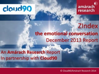 ZIndex
the emotional conversation
December 2013 Report
An Amárach Research Report
In partnership with Cloud90
December 2013 Report

© Cloud90/Amárach Research 2014
© Cloud90/Amárach Research 2014

 