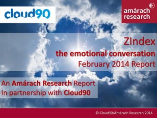 ZIndex
the emotional conversation
February 2014 Report
An Amárach Research Report
In partnership with Cloud90
February 2014

© © Cloud90/Amárach Research 2014
Cloud90/Amárach Research 2014

 