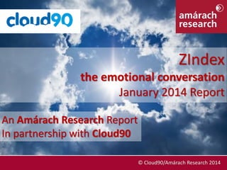 ZIndex
the emotional conversation
January 2014 Report
An Amárach Research Report
In partnership with Cloud90
January 2014

© © Cloud90/Amárach Research 2014
Cloud90/Amárach Research 2014

 