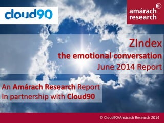 June 2014 © Cloud90/Amárach Research 2014
An Amárach Research Report
In partnership with Cloud90
ZIndex
the emotional conversation
June 2014 Report
© Cloud90/Amárach Research 2014
 