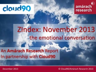 ZIndex: November 2013
the emotional conversation
An Amárach Research Report
In partnership with Cloud90
December 2013

© Cloud90/Amárach Research 2013

 