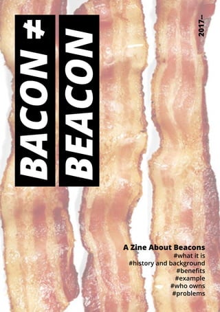 BACON≠
BEACON
A Zine About Beacons
#what it is
#history and background
#benefits
#example
#who owns
#problems
2017--
 