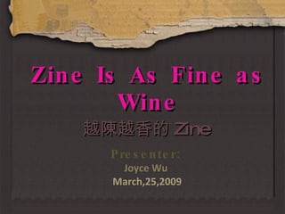 Zine Is As Fine as Wine Presenter: Joyce Wu  March,25,2009 越陳越香的 Zine 