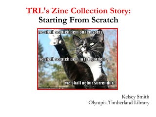 TRL's Zine Collection Story: Starting From Scratch Kelsey Smith Olympia Timberland Library 