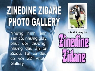 Những hình ảnh sân cỏ, những giây phút đời thường, những dấu ấn từ Zizou. Tất cả đều có với ZZ Photo Gallery ZINEDINE ZIDANE PHOTO GALLERY Tôi là Zizou  cầu thủ bóng đá 