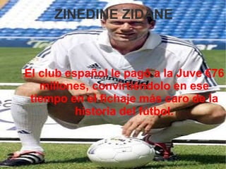 ZINEDINE ZIDANE El club español le pagó a la Juve €76 millones, convirtiéndolo en ese tiempo en el fichaje más caro de la historia del fútbol. 