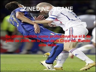 ZINEDINE ZIDANE Su último partido como profesional fue el 9 de julio de 2006, en la final de la Copa del Mundo ante Italia. 