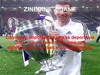 ZINEDINE ZIDANE Consiguió importantes logros deportivos tanto con su selección como con algunos de los clubes en los que militó. 