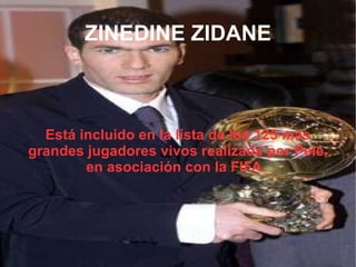 ZINEDINE ZIDANE Está incluido en la lista de los 125 más grandes jugadores vivos realizada por Pelé, en asociación con la FIFA.  