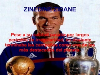 ZINEDINE ZIDANE Pese a su calidad pasaba por largos periodos de irregularidad, no obstante terminaba las campañas como uno de los más destacados del planeta. 