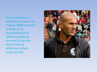 Avec la sélection, a
remporté la Coupe du
monde 1998 et atteint
la finale de la
mundialAlemania
2006 incapable de
terminer le dernier
match pour le
défenseur italien
coups de tête.
 