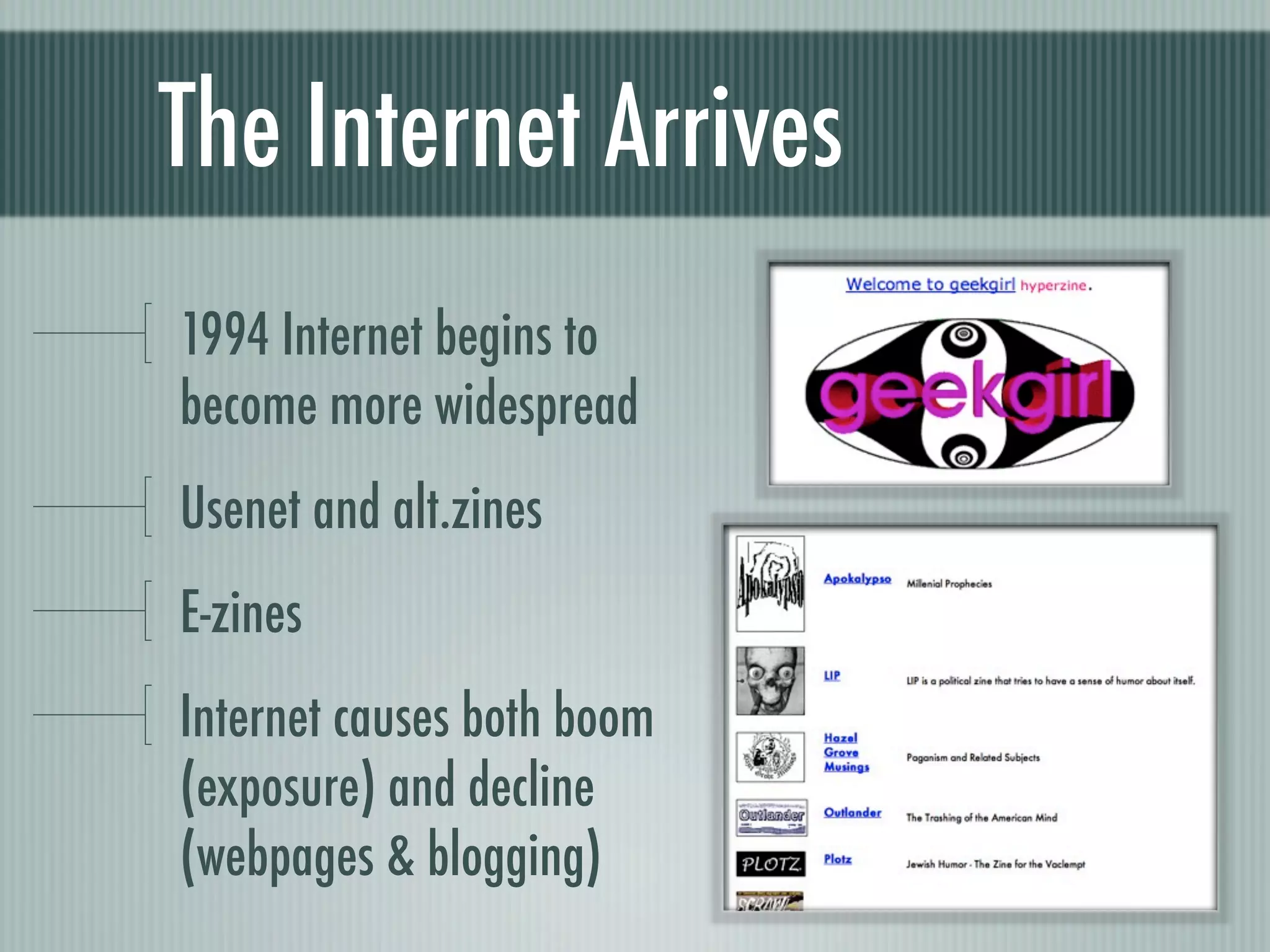 The Internet Arrives
1994 Internet begins to
become more widespread
Usenet and alt.zines
E-zines
Internet causes both boom
(exposure) and decline
(webpages & blogging)
 