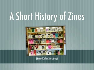 A Short History of Zines


        (Barnard College Zine Library)
 
