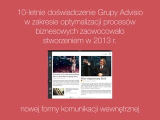 10-letnie doświadczenie Grupy Advisio
w zakresie optymalizacji procesów
biznesowych zaowocowało
stworzeniem w 2013 r.
nowej formy komunikacji wewnętrznej
 