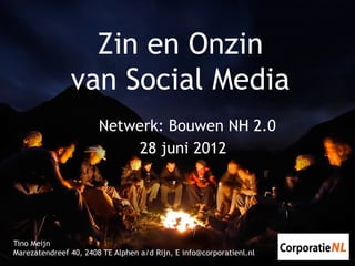 Zin en Onzin
               van Social Media
                       Netwerk: Bouwen NH 2.0
                            28 juni 2012




Tino Meijn
Marezatendreef 40, 2408 TE Alphen a/d Rijn, E info@corporatienl.nl
 