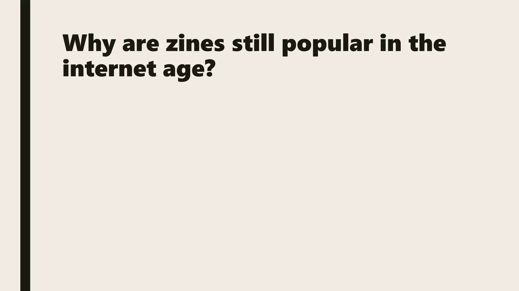 Why are zines still popular in the
internet age?
 