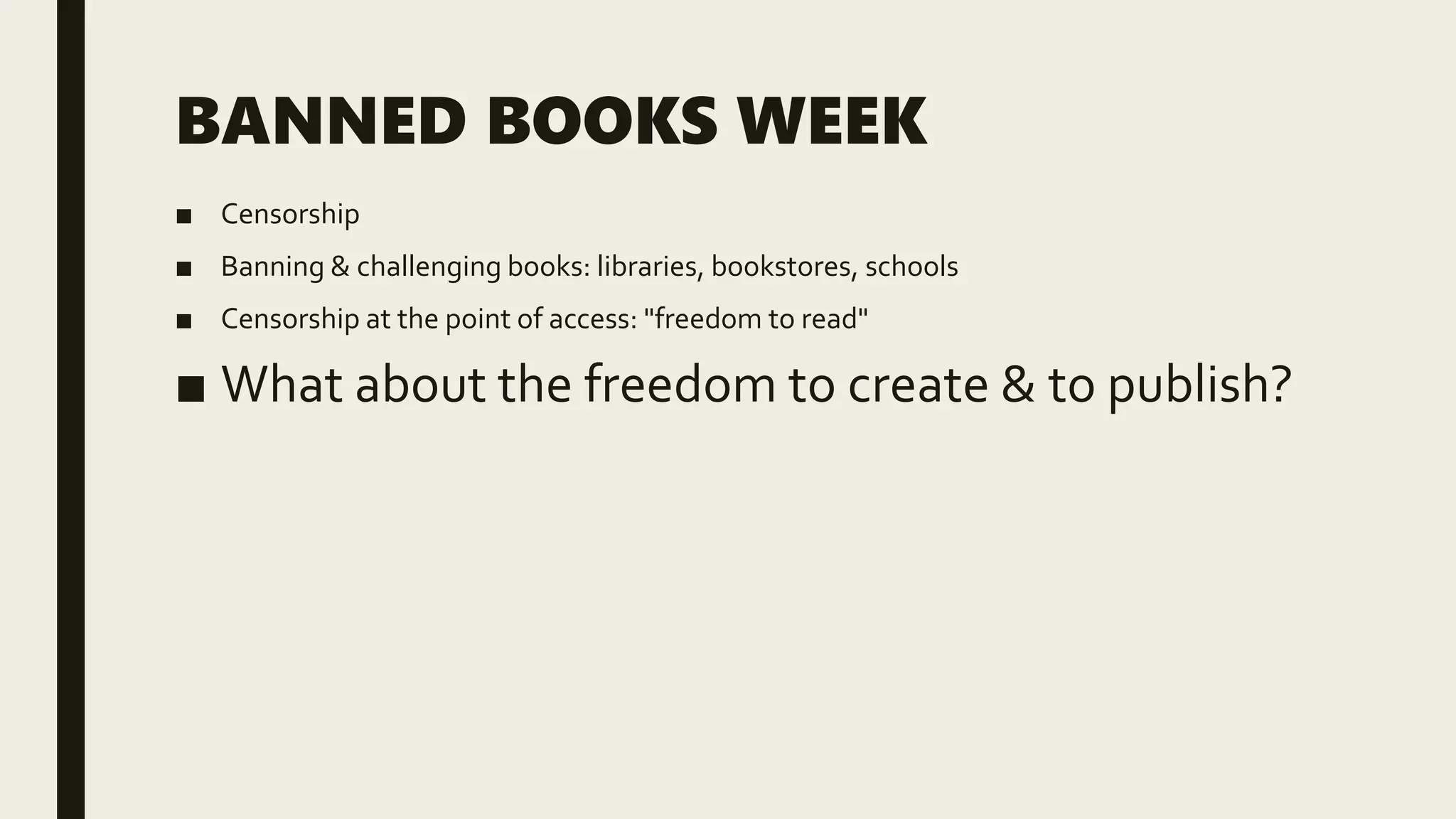 BANNED BOOKS WEEK
■ Censorship
■ Banning & challenging books: libraries, bookstores, schools
■ Censorship at the point of access: "freedom to read"
■ What about the freedom to create & to publish?
 