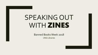 SPEAKING OUT
WITH ZINES
Banned Books Week 2018
UNG Libraries
 