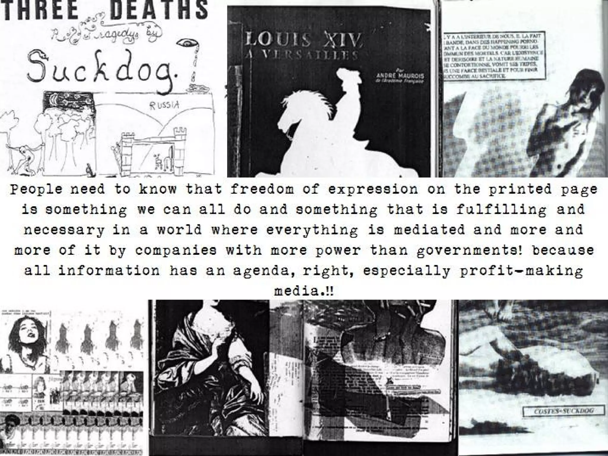 People need to know that freedom of expression on the printed page is
  something we can all do and something that is fulfilling and necessary in a
world where everything is mediated and more and more of it by companies with
 more power than governments! because all information has an agenda, right,
                      especially profit-making media.!!
 