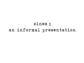 zines ;
an informal presentation
 