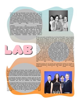 Podríamos decir que Stereolab no dice nada nuevo... ¿y que? A
      finales del siglo XIX, el compositor francés Erik Satie, aquel
      excentrico gymnopèdista, tampoco parecía decir nada nuevo en
      aquel momento, pero él solo llegaria a influenciar toda la música
      francesa que estaba por venir (directamente a Debussy y Ravel, y
      estos a Messiaen y Boulez) y al músico-inventor estadounidense
      John Cage (a quien precisamente los Stereolab le rinden homenaje
      en su canción "John Cage Bubblegum"). A final de cuentas, toda la
      música            nace            libre         e           igual.

      ¿Quienes                         son                        Stereolab?
      La vocalista Lætitia Sadier y el tecladista-guitarrista Tim Gane, son
      la pareja al frente, quienes a través de los años han reclutado los
      músicos     necesarios     para     darle    vida     a   la    banda.
      Sus influencias musicales van desde el krautrock (Can, Faust,
      Neu!), la música brasileña (Antonio Carlos Jobim), la música
      clásica (Debussy) los minimalistas (Glass y Reich) e incluso el
      peculiar    compositor     mexicano       Juan     Garcia    Esquivel.

                                                               El disco que quiero compartirles hoy es el Sound-Dust (2001), que a mi parecer
                                                               es uno de los mejores de la banda, junto con el Emperor Tomato Ketchup
                                                               (1996) (aunque el catalogo es muy amplio, si contamos la multitud de Ep's y
                                                               compilaciones de rarezas que han sacado ellos mismos). Para este álbum la
                                                               banda ya habrá encontrado toda la madurez posible de su rock-pop electrónico;
                                                               las distorsiones disminuyeron pero las melodías se volvieron más sutiles.
                                                               En una primera escuchada podemos apreciar la gran cantidad de teclados
                                                               electrónicos usados en cada canción (muchos de ellos modelos ya antiguos:
                                                               wurlitzers, órganos Farfisa, clavicordios electricos), las guitarras acusticas y
                                                               eléctricas (tocando como música hawaiana), flautas ("Space Moth"), arreglos de
                                                               metales en el fondo ("Captain Easychord", "Space Moth", "Baby Lulu",
                                                               "Hallucinex"), percusiones tintineantes ("Gus the Mynah Bird"), arpegios que
                                                               nos dan la impresión de escuchar harpas electrónicas, efectos sonoros que
                                                               realzan el sonido de los instrumentos tradicionales, una marimba ("The Black
                                                               Arts"), y la maravillosa voz de Laetita Sadier, siempre en perfecta comunicación
                                                               con la segunda voz de la bajista, Mary Hansen (este seria el ultimo álbum en el
                                                               que habría de participar antes de su trágica muerte en un accidente). Excelente
                                                               trabajo de músicos y de instrumentación. Todos estos son los ingredientes
                                                               perfectos para hacer un disco único, entre el futurismo, la música tradicional, el
                                                               rock             and              roll             y           el           pop.

                                                               Stereolab empieza con una canción para subitamente cambiar por completo su
                                                               sentido (ritmicamente, melodicamente). Ellos juegan, dan riendo suelta a su
                                                               imaginación          y         a          su         mundo          sonoro.


En sus letras (algunas en francés, otras en ingles, otras en ambos
idiomas) nos cuentan acerca de la vida y la muerte, el bien y el mal, luz
y oscuridad, el arte, ideas politicas, utopias, la necesidad de amar (esa
eterna necesidad) y de aquellos momentos y placeres de la vida que a
pesar de su simpleza nos son tan preciados como las grandes cosas.

En la producción del album, tenemos a mentes como las de John
McEntire (Tortoise, The Sea and the Cake) y Jim O'Rourke (quien en
ese momento aun era un miembro de Sonic Youth).

Decia el legendario Miles Davis que había muchos músicos que podían
tocar realmente bien, como el mejor de los virtuosos, pero pocos que
tuvieran un sonido único, ese sonido que los hacia sonar a ellos
mismos y a nadie más. Stereolab siempre conto con uno propio y eso
es lo que los hace tan grandes, emotivos e inspiradores. Es esta la
música que se filtra en la vida, se mantiene en el corazón y le da
esperanza                            al                        alma.
 