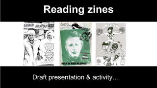 Reading zines
Draft presentation & activity…
http://library.artstor.org.arts.idm.oclc.org/library/secure/ViewImages?id=%2FDNCeCtIKzM9JS46fg%3D%3D&userId=gDdPeTM%3D&zoomparams=
 