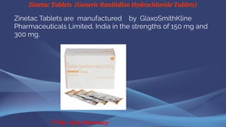Zinetac Tablets (Generic Ranitidine Hydrochloride Tablets)
© The Swiss Pharmacy
Zinetac Tablets are manufactured by GlaxoSmithKline
Pharmaceuticals Limited, India in the strengths of 150 mg and
300 mg.
 