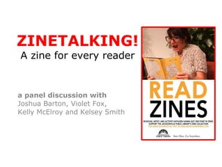 ZINETALKING!
A zine for every reader


a panel discussion with
Joshua Barton, Violet Fox,
Kelly McElroy and Kelsey Smith

Thank you to ZAPP/Hugo House!
 