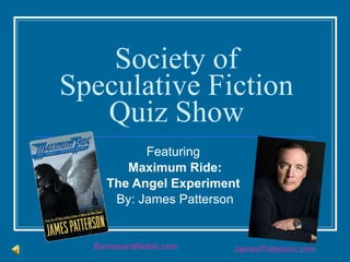 Society of Speculative Fiction Quiz Show Featuring  Maximum Ride: The Angel Experiment  By: James Patterson BarnesandNoble.com JamesPatterson.com 