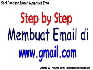 Step by Step  Membuat Email di  www.gmail.com Seri Panduan Dasar Membuat Email Created By : Akhmad Sekhu ( akhmadsekhu@gmail.com ) 