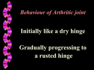 Behaviour of Arthritic joint
Initially like a dry hinge
Gradually progressing to
a rusted hinge
 
