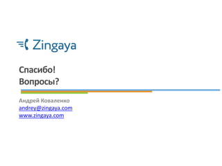 Спасибо!
Вопросы?
Андрей Коваленко
andrey@zingaya.com
www.zingaya.com
 