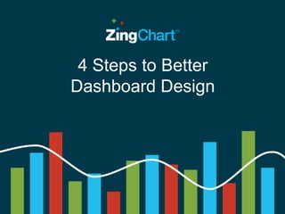 4 Steps to Better
Dashboard Design
 