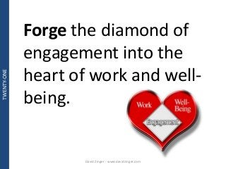 Forge the diamond of 
engagement into the 
heart of work and well-being. 
David Zinger - www.davidzinger.com 
TWENTY-ONE 
 