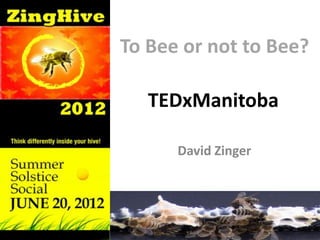 To Bee or not to Bee?

   TEDxManitoba

      David Zinger
 