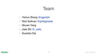#nginx #nginxconf
Team
• Yichun Zhang @agentzh
• Nick Sullivan @grittygrease
• Shuxin Yang
• Jiale Zhi @_calio
• Guanlan Dai
48
 