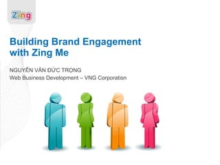 Building Brand Engagement  with Zing Me NGUYỄN VĂN ĐỨC TRỌNG Web Business Development – VNG Corporation 