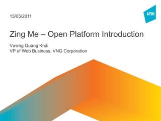 Zing Me – Open Platform Introduction VươngQuangKhải VP of Web Business, VNG Corporation 15/05/2011 