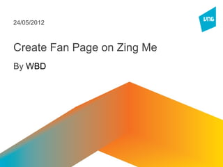 20/06/2012




  Hướng dẫn tạo Fan Page trên
           Zing Me
             By WBD
 
