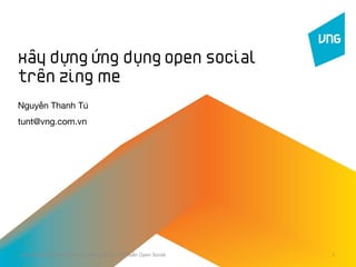 Xây dựng ứng dụng Open Social
trên Zing Me
Nguyễn Thanh Tú
tunt@vng.com.vn




Xây dựng Ứng dụng Web trên Mạng xã hội và Chuẩn Open Social   1
 