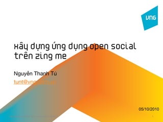 Xây dựng ứng dụng Open Social
   trên Zing Me

   Nguyễn Thanh Tú
   tunt@vng.com.vn



                                             05/10/2010
Xây dựng ứng dụng Open Social trên Zing Me         1
 