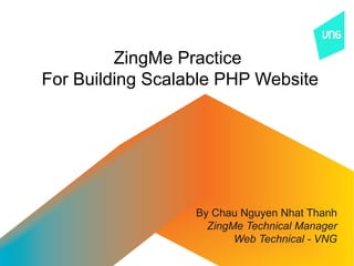 ZingMe Practice
For Building Scalable PHP Website




                  By Chau Nguyen Nhat Thanh
                    ZingMe Technical Manager
                         Web Technical - VNG
 