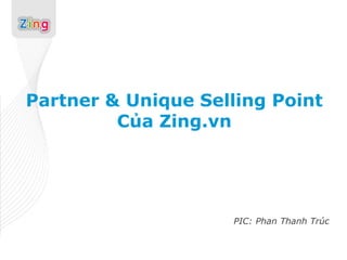 Partner & Unique Selling Point
         Của Zing.vn




                     PIC: Phan Thanh Trúc
 