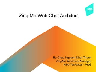 Zing Me Web Chat Architect




              By Chau Nguyen Nhat Thanh
                ZingMe Technical Manager
                     Web Technical - VNG
 