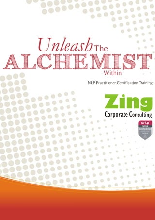 Unleash The
ALCHEMIST       Within
       NLP Practitioner Certification Training




                                        I N D IA
                                      cc e i e
                                      p o ession lism
                                        s n        s
                                         in e ri y
                                          e hics
 